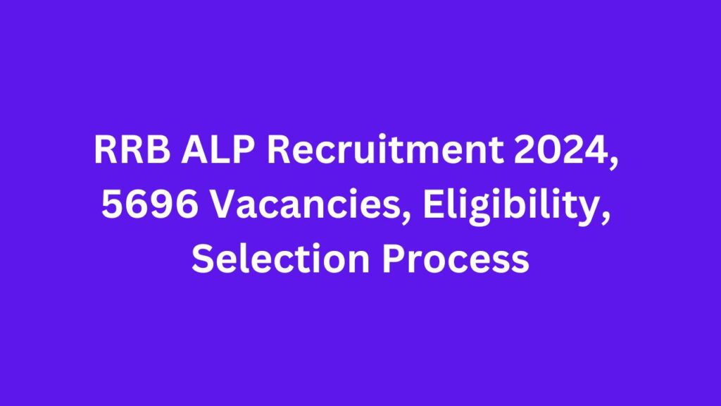 RRB ALP Recruitment 2024, 5696 Vacancies, Eligibility, Selection Process